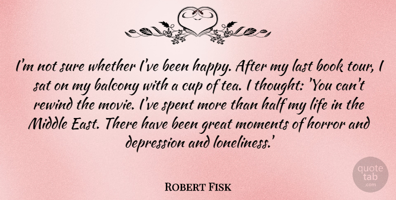 Robert Fisk Quote About Book, Cup, Depression, Great, Half: Im Not Sure Whether Ive...