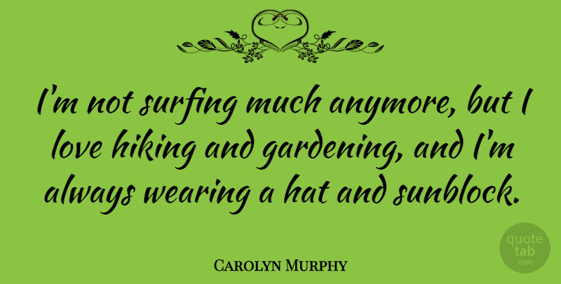 Carolyn Murphy Quote About Hiking, Surfing, Gardening: Im Not Surfing Much Anymore...