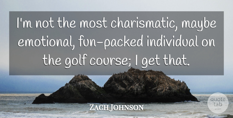 Zach Johnson Quote About Golf, Individual, Maybe: Im Not The Most Charismatic...