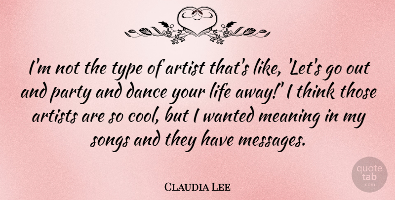Claudia Lee Quote About Artist, Artists, Cool, Life, Meaning: Im Not The Type Of...