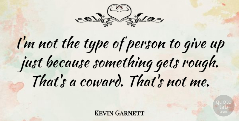 Kevin Garnett Quote About Giving Up, Coward, Type: Im Not The Type Of...