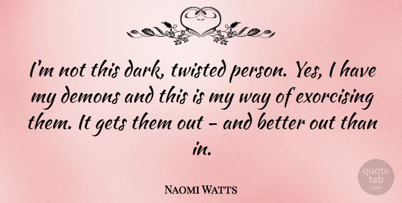 Naomi Watts Quote About Dark, Way, Demon: Im Not This Dark Twisted...