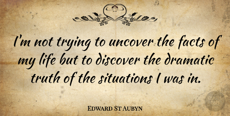 Edward St Aubyn Quote About Trying, Facts, Dramatic: Im Not Trying To Uncover...