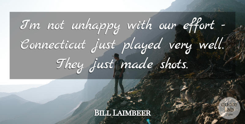 Bill Laimbeer Quote About Effort, Played, Unhappy: Im Not Unhappy With Our...