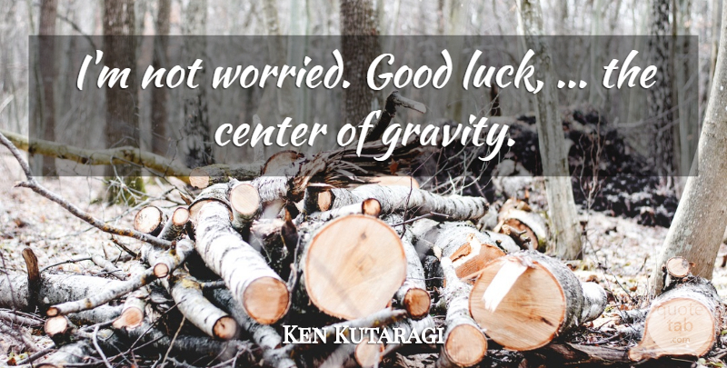 Ken Kutaragi Quote About Good Luck, Worried, Gravity: Im Not Worried Good Luck...