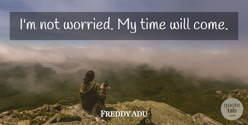 Freddy Adu Quote About Worried, My Time Will Come, My Time: Im Not Worried My Time...