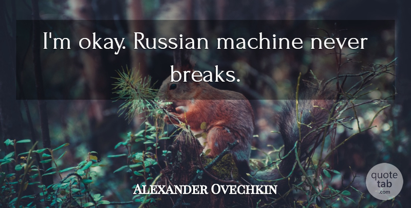 Alexander Ovechkin Quote About Hockey, Machines, Break: Im Okay Russian Machine Never...