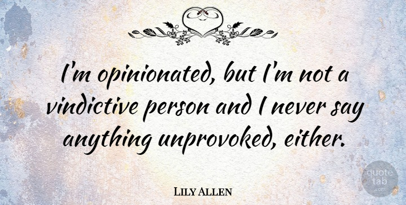 Lily Allen Quote About Say Anything, Vindictive, Persons: Im Opinionated But Im Not...