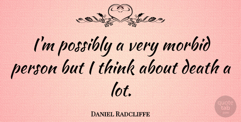 Daniel Radcliffe Quote About Thinking, Morbid, Persons: Im Possibly A Very Morbid...