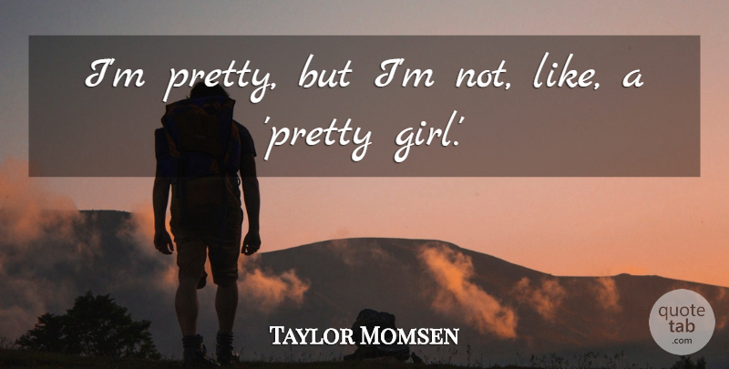 Taylor Momsen Quote About Girl, Pretty Girl: Im Pretty But Im Not...
