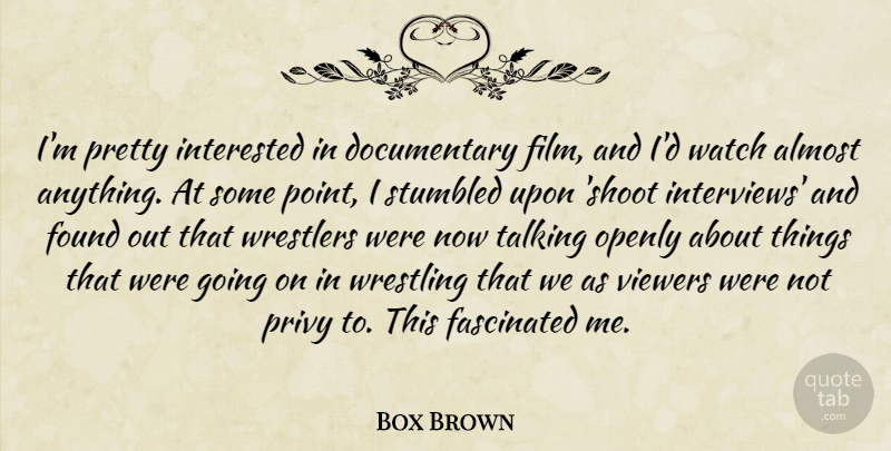 Box Brown Quote About Almost, Fascinated, Found, Interested, Openly: Im Pretty Interested In Documentary...