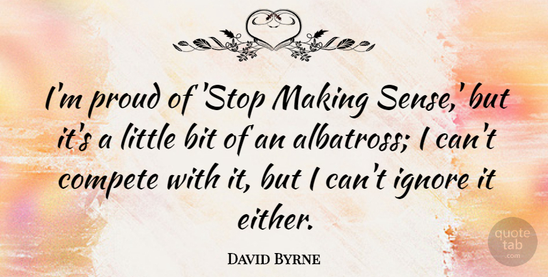 David Byrne Quote About Bit, Compete: Im Proud Of Stop Making...