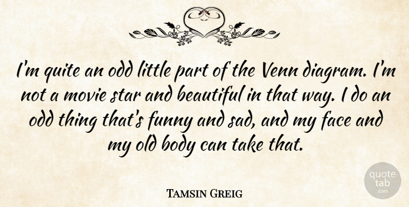 Tamsin Greig Quote About Body, Face, Funny, Odd, Quite: Im Quite An Odd Little...