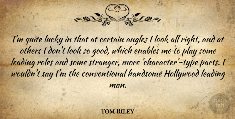 Tom Riley Quote About Angles, Certain, Enables, Good, Handsome: Im Quite Lucky In That...