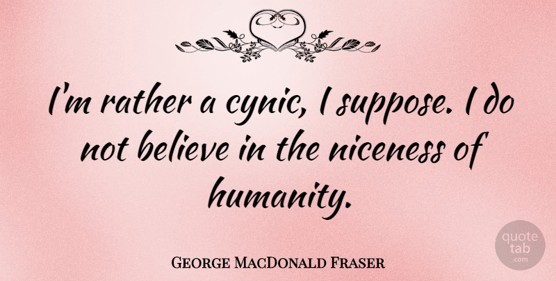 George MacDonald Fraser Quote About Believe: Im Rather A Cynic I...