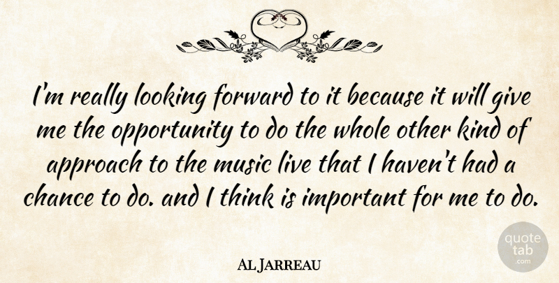 Al Jarreau Quote About Approach, Chance, Looking, Music, Opportunity: Im Really Looking Forward To...