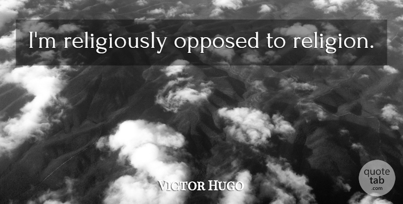 Victor Hugo Quote About undefined: Im Religiously Opposed To Religion...