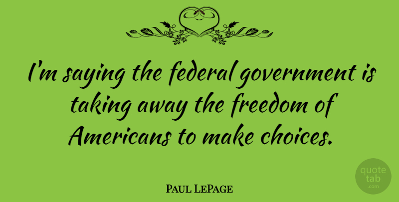 Paul LePage Quote About Government, Choices, Federal Government: Im Saying The Federal Government...