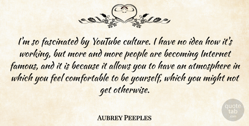 Aubrey Peeples Quote About Atmosphere, Becoming, Famous, Fascinated, Might: Im So Fascinated By Youtube...