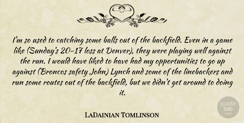 LaDainian Tomlinson Quote About Against, Balls, Catching, Game, Liked: Im So Used To Catching...