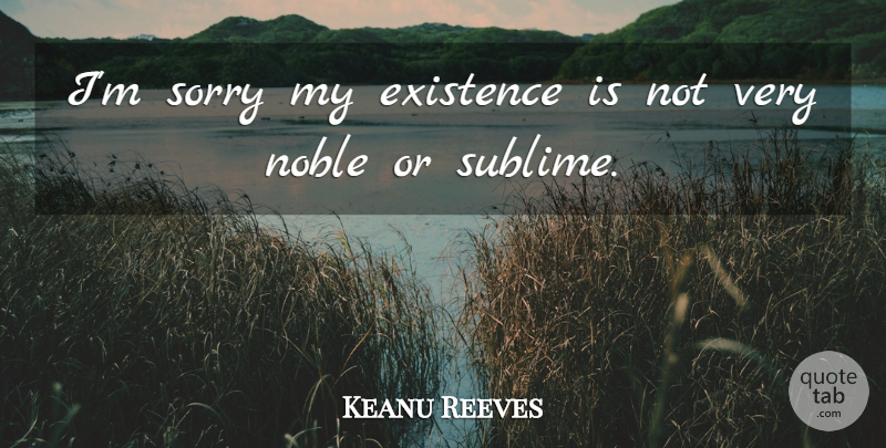 Keanu Reeves Quote About Sorry, Apology, Sublime: Im Sorry My Existence Is...
