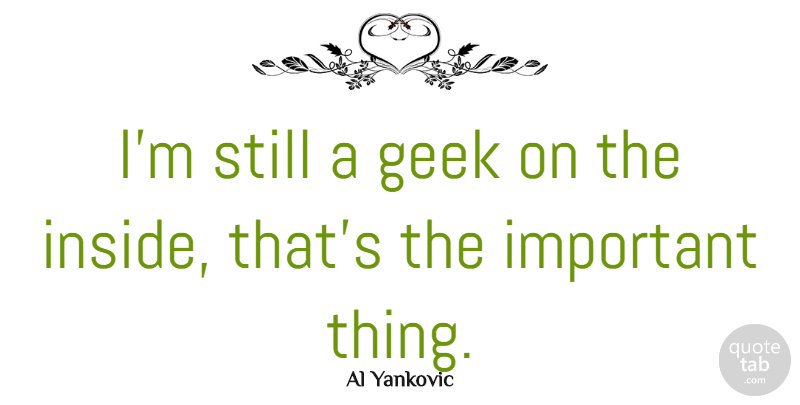 Al Yankovic Quote About Important, Comedy, Geek: Im Still A Geek On...