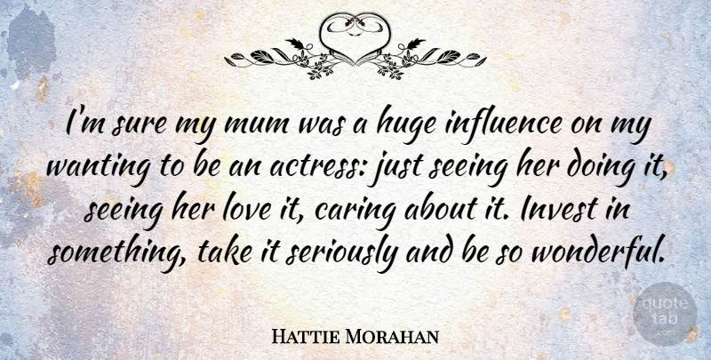 Hattie Morahan Quote About Huge, Invest, Love, Mum, Seeing: Im Sure My Mum Was...