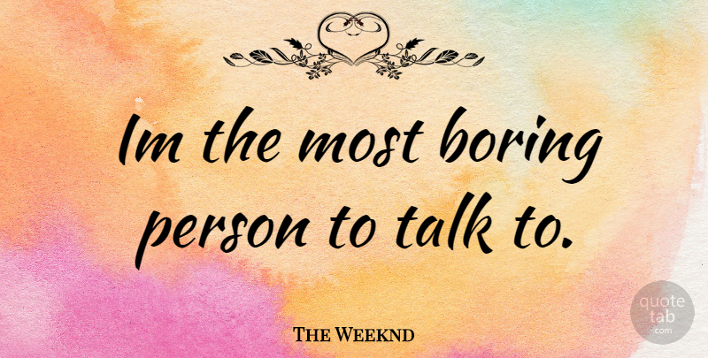 The Weeknd Quote About Boring, Boring Person, Persons: Im The Most Boring Person...