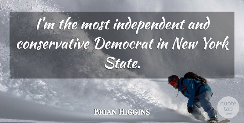 Brian Higgins Quote About Democrat, York: Im The Most Independent And...