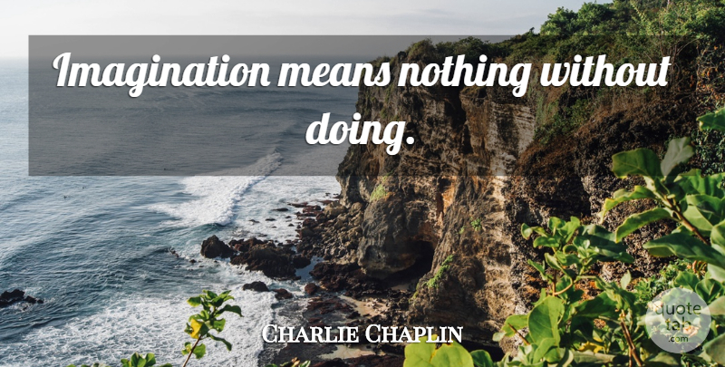 Charlie Chaplin Quote About Inspirational, Mean, Imagination: Imagination Means Nothing Without Doing...