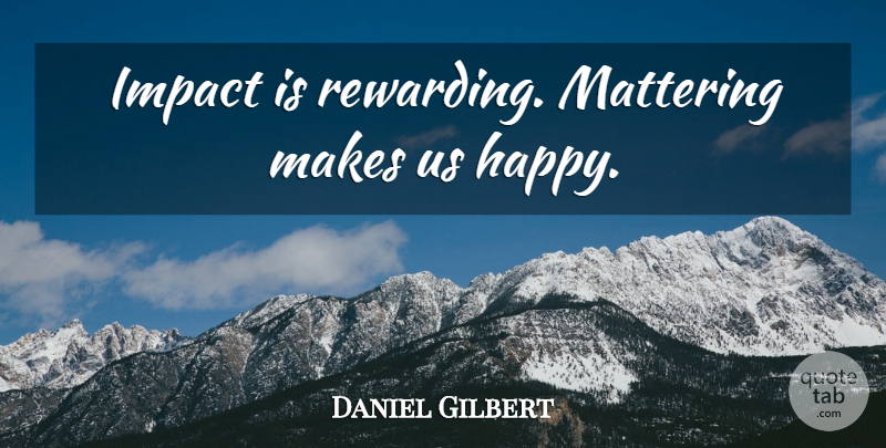 Daniel Gilbert Quote About Impact: Impact Is Rewarding Mattering Makes...