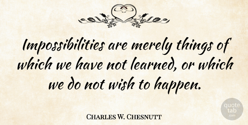 Charles W. Chesnutt Quote About Attitude, Wish, Happens: Impossibilities Are Merely Things Of...