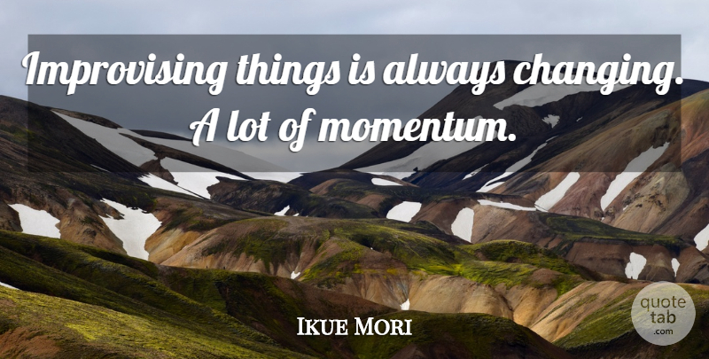 Ikue Mori Quote About Momentum, Improvising: Improvising Things Is Always Changing...