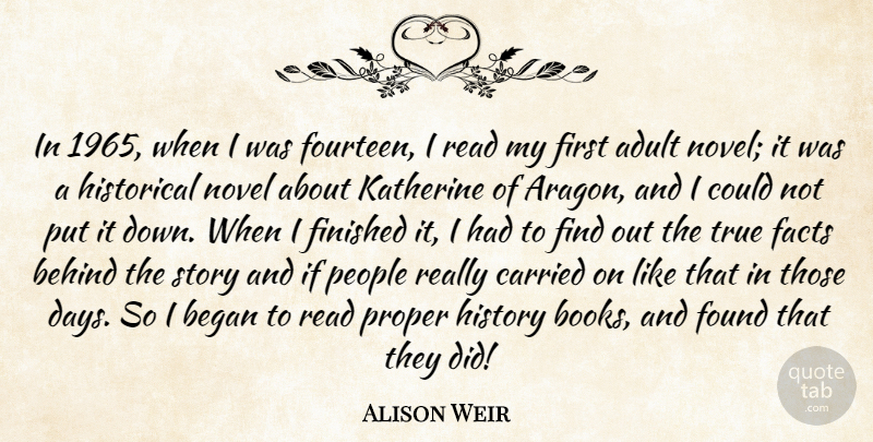 Alison Weir Quote About Adult, Began, Behind, Carried, Finished: In 1965 When I Was...