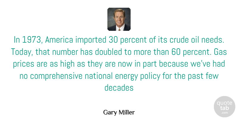 Gary Miller Quote About Past, Oil, Numbers: In 1973 America Imported 30...