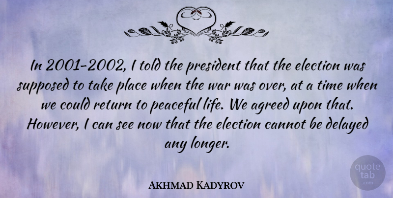 Akhmad Kadyrov Quote About Agreed, Cannot, Delayed, Election, Peaceful: In 2001 2002 I Told...