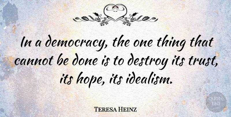 Teresa Heinz Quote About Cannot, Destroy, Hope, Trust: In A Democracy The One...