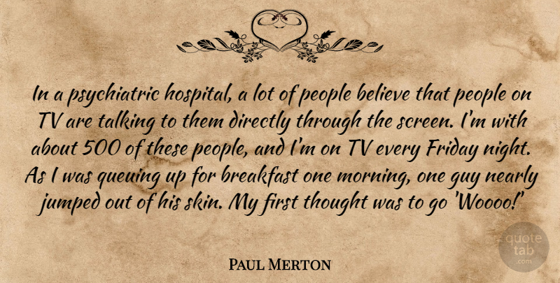 Paul Merton Quote About Believe, Directly, Friday, Guy, Morning: In A Psychiatric Hospital A...