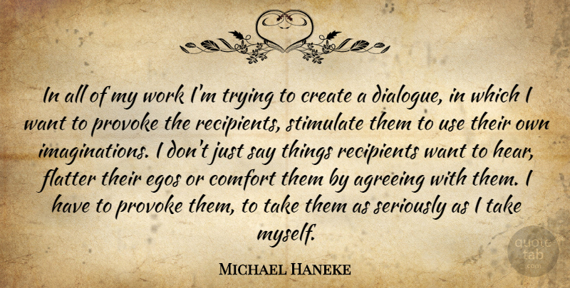 Michael Haneke Quote About Agreeing, Egos, Flatter, Provoke, Recipients: In All Of My Work...