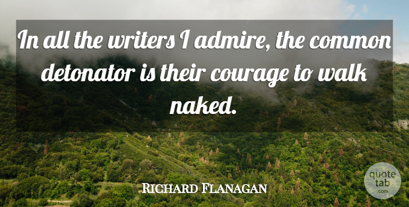 Richard Flanagan Quote About Common, Courage, Writers: In All The Writers I...