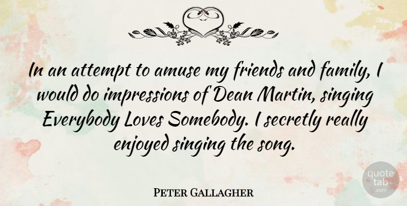 Peter Gallagher Quote About Song, Singing, Family And Friends: In An Attempt To Amuse...