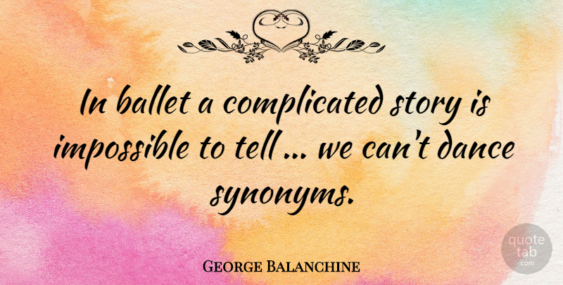 George Balanchine Quote About Dance, Ballet, Stories: In Ballet A Complicated Story...