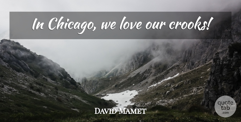 David Mamet Quote About Chicago, Crooks: In Chicago We Love Our...