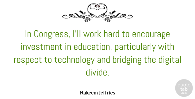 Hakeem Jeffries Quote About Digital, Education, Encourage, Hard, Investment: In Congress Ill Work Hard...