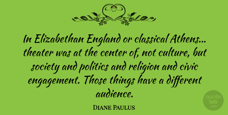 Diane Paulus Quote About Center, Civic, Classical, England, Politics: In Elizabethan England Or Classical...
