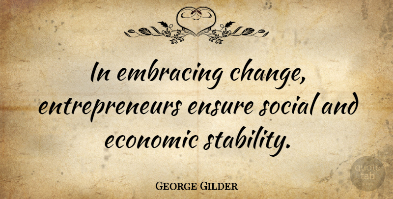 George Gilder Quote About Entrepreneur, Economic, Embrace Change: In Embracing Change Entrepreneurs Ensure...