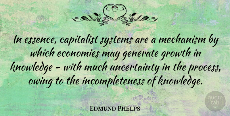 Edmund Phelps Quote About Capitalist, Economies, Generate, Knowledge, Mechanism: In Essence Capitalist Systems Are...