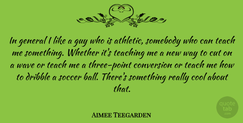 Aimee Teegarden Quote About Soccer, Teaching, Cutting: In General I Like A...