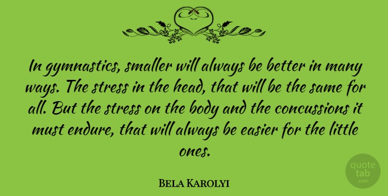 Bela Karolyi Quote About Stress, Gymnastics, Littles: In Gymnastics Smaller Will Always...