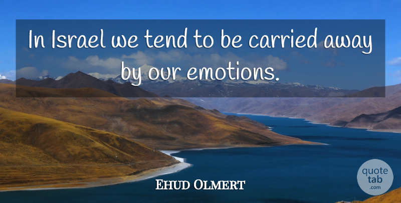Ehud Olmert Quote About Israel, Emotion, Carried Away: In Israel We Tend To...